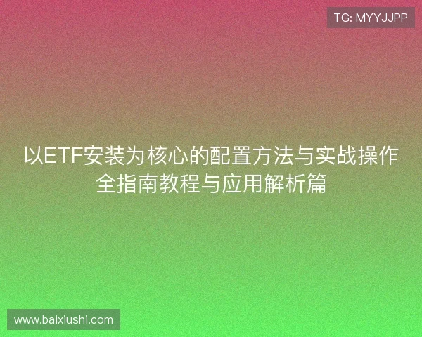 以ETF安装为核心的配置方法与实战操作全指南教程与应用解析篇